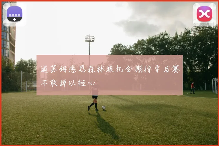 道苏姆感恩森林狼机会期待季后赛不敢掉以轻心