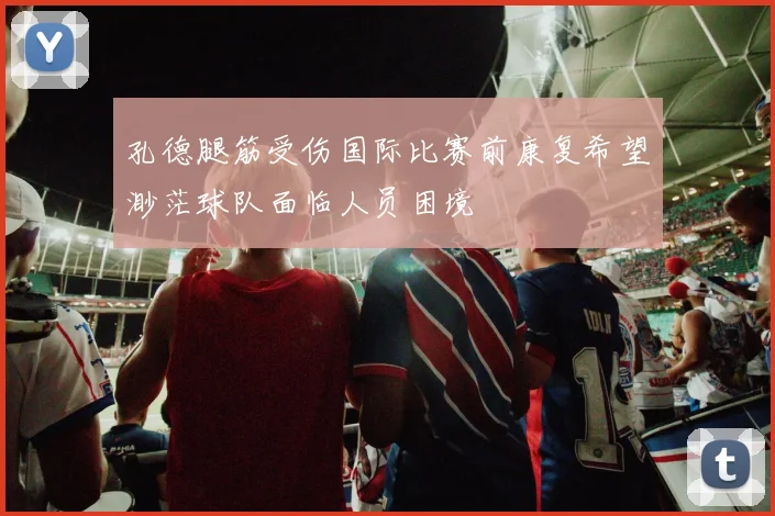 孔德腿筋受伤国际比赛前康复希望渺茫球队面临人员困境