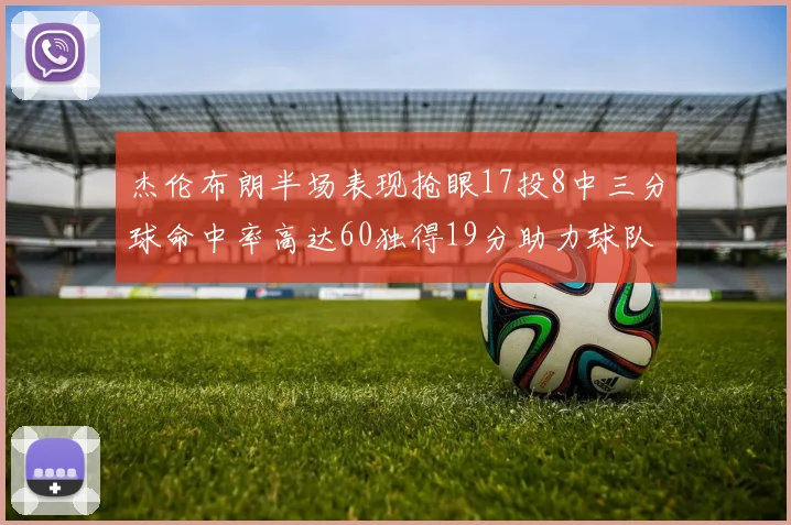 杰伦布朗半场表现抢眼17投8中三分球命中率高达60独得19分助力球队