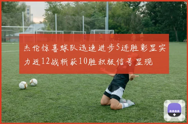 杰伦惊喜球队迅速进步5连胜彰显实力近12战斩获10胜积极信号显现