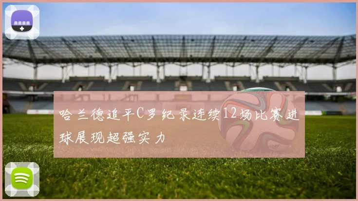 哈兰德追平C罗纪录连续12场比赛进球展现超强实力