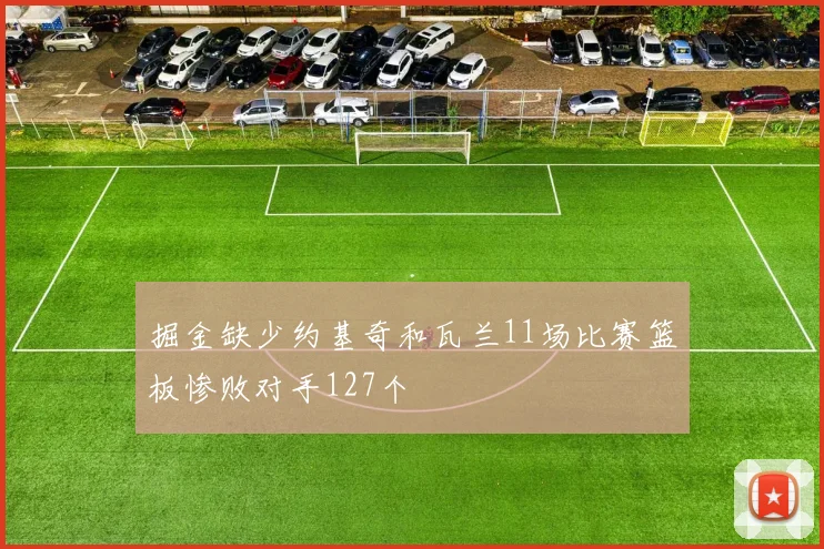 掘金缺少约基奇和瓦兰11场比赛篮板惨败对手127个