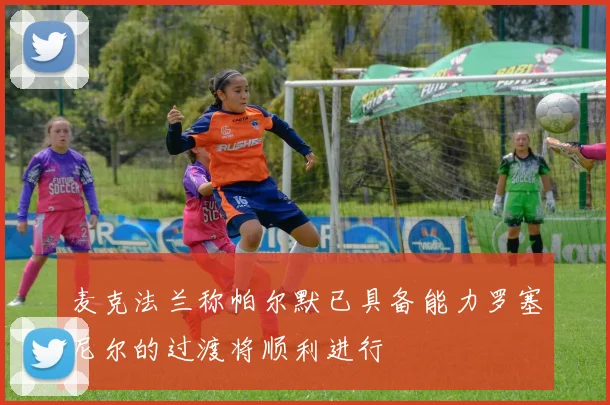 麦克法兰称帕尔默已具备能力罗塞尼尔的过渡将顺利进行