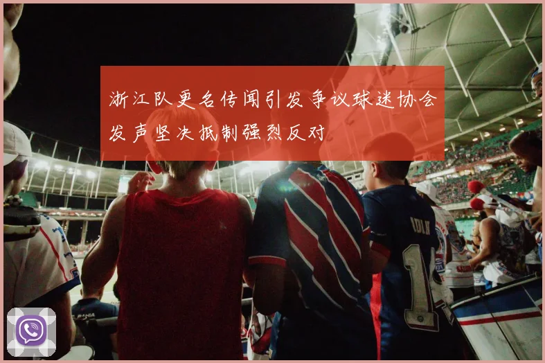 浙江队更名传闻引发争议球迷协会发声坚决抵制强烈反对