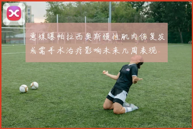 意媒曝帕拉西奥斯慢性肌肉伤复发或需手术治疗影响未来几周表现