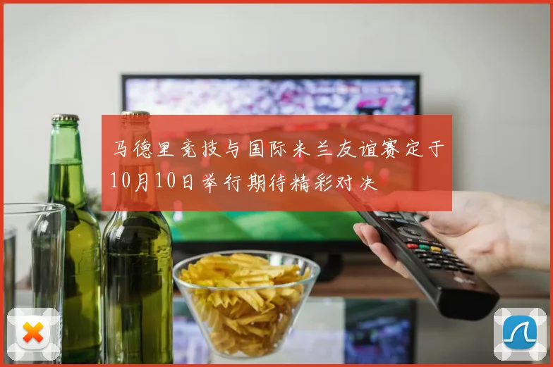 马德里竞技与国际米兰友谊赛定于10月10日举行期待精彩对决