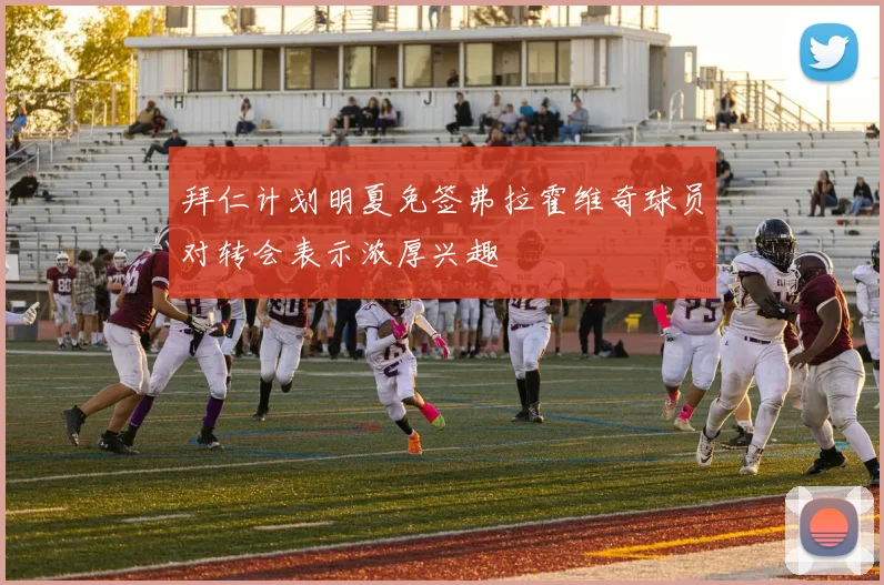拜仁计划明夏免签弗拉霍维奇球员对转会表示浓厚兴趣