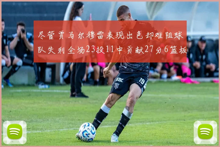尽管贾马尔穆雷表现出色却难阻球队失利全场23投11中贡献27分6篮板16助攻