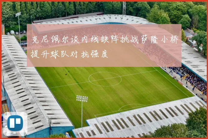 克尼佩尔谈内线缺阵挑战萨隆小桥提升球队对抗强度