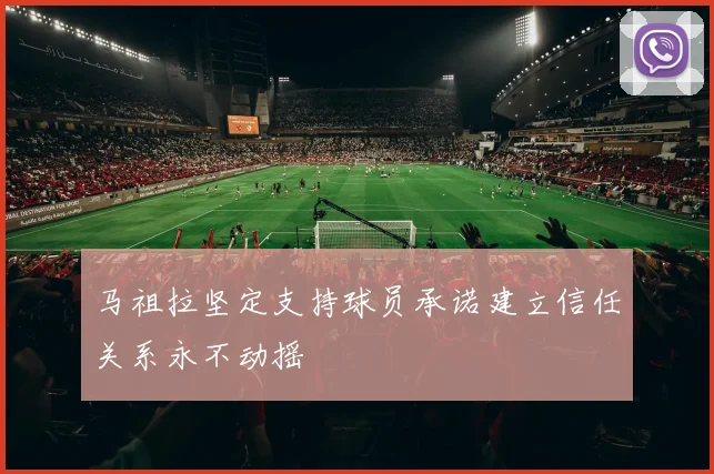马祖拉坚定支持球员承诺建立信任关系永不动摇
