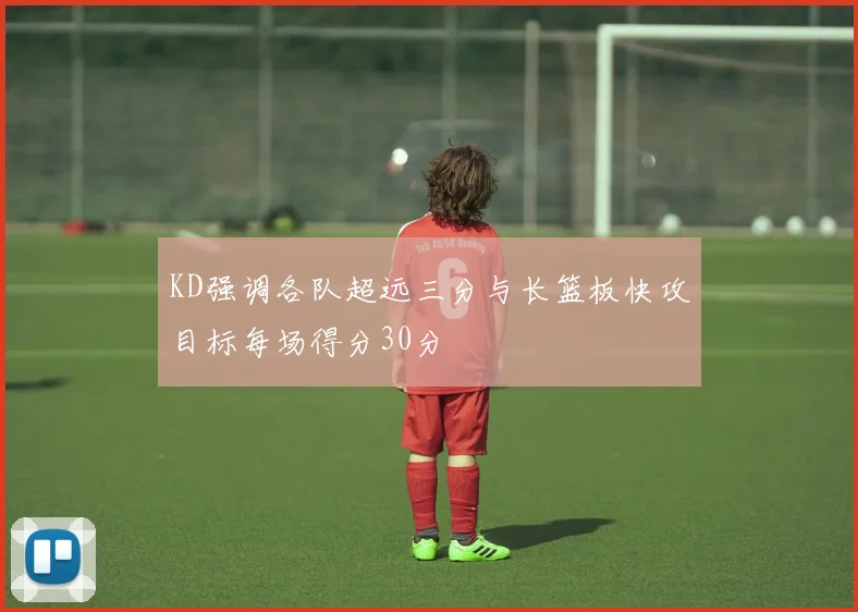 KD强调各队超远三分与长篮板快攻目标每场得分30分
