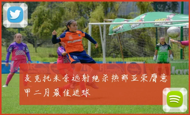 麦克托米奈远射绝杀热那亚荣膺意甲二月最佳进球