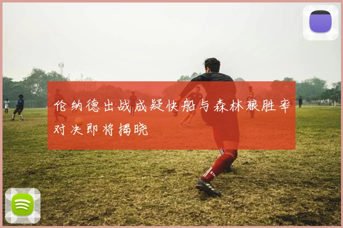 伦纳德出战成疑快船与森林狼胜率对决即将揭晓