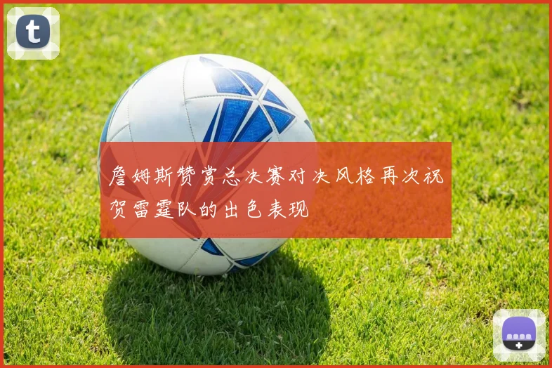 詹姆斯赞赏总决赛对决风格再次祝贺雷霆队的出色表现