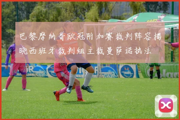巴黎摩纳哥欧冠附加赛裁判阵容揭晓西班牙裁判组主裁曼萨诺执法